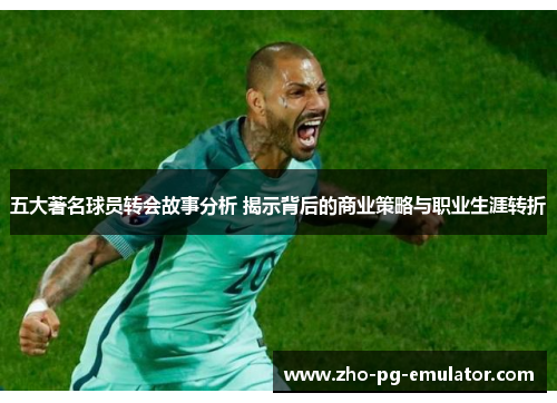 五大著名球员转会故事分析 揭示背后的商业策略与职业生涯转折 五大著名球员转会故事分析 揭示背后的商业策略与职业生涯转折