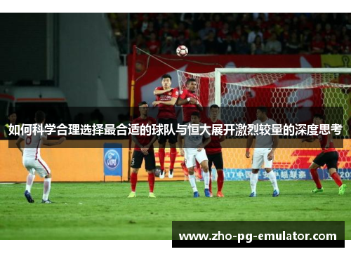 如何科学合理选择最合适的球队与恒大展开激烈较量的深度思考 如何科学合理选择最合适的球队与恒大展开激烈较量的深度思考