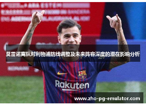 莫雷诺离队对利物浦防线调整及未来阵容深度的潜在影响分析 莫雷诺离队对利物浦防线调整及未来阵容深度的潜在影响分析