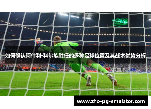 如何确认阿什利·科尔能胜任的多种足球位置及其战术优势分析 如何确认阿什利·科尔能胜任的多种足球位置及其战术优势分析