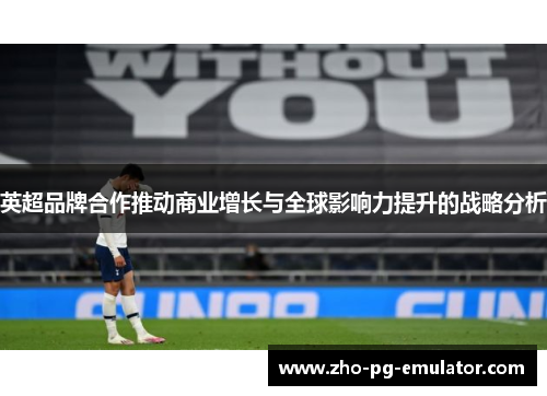 英超品牌合作推动商业增长与全球影响力提升的战略分析 英超品牌合作推动商业增长与全球影响力提升的战略分析