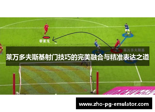 莱万多夫斯基射门技巧的完美融合与精准表达之道 莱万多夫斯基射门技巧的完美融合与精准表达之道