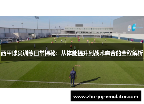 西甲球员训练日常揭秘:从体能提升到战术磨合的全程解析 西甲球员训练日常揭秘:从体能提升到战术磨合的全程解析