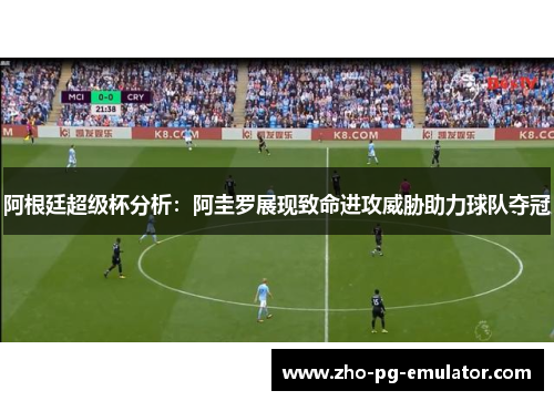 阿根廷超级杯分析：阿圭罗展现致命进攻威胁助力球队夺冠