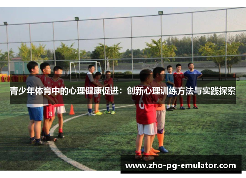 青少年体育中的心理健康促进:创新心理训练方法与实践探索 青少年体育中的心理健康促进:创新心理训练方法与实践探索