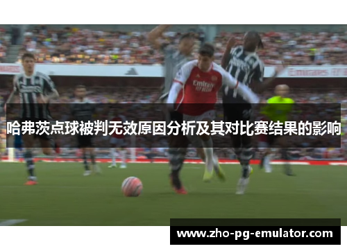 哈弗茨点球被判无效原因分析及其对比赛结果的影响