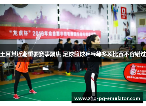 土耳其近期重要赛事聚焦 足球篮球乒乓等多项比赛不容错过