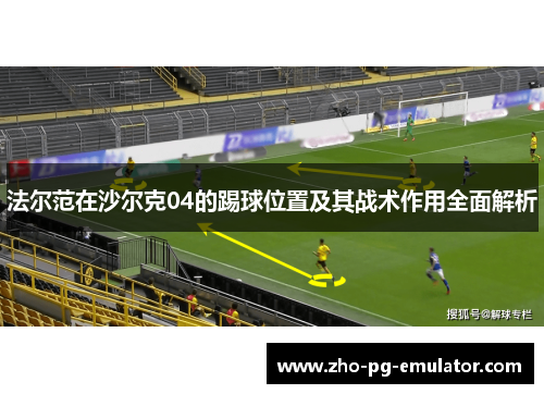 法尔范在沙尔克04的踢球位置及其战术作用全面解析 法尔范在沙尔克04的踢球位置及其战术作用全面解析