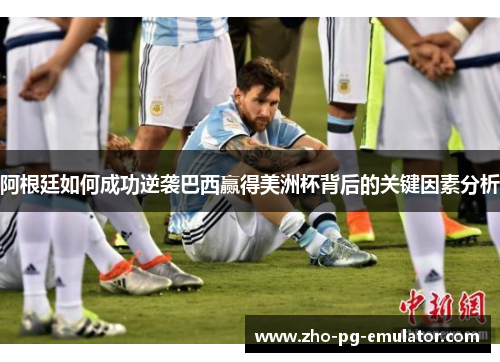 阿根廷如何成功逆袭巴西赢得美洲杯背后的关键因素分析