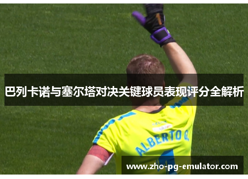 巴列卡诺与塞尔塔对决关键球员表现评分全解析 巴列卡诺与塞尔塔对决关键球员表现评分全解析