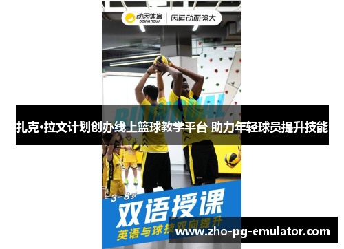 扎克·拉文计划创办线上篮球教学平台 助力年轻球员提升技能 扎克·拉文计划创办线上篮球教学平台 助力年轻球员提升技能