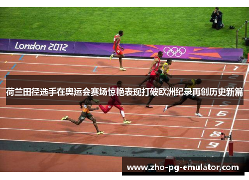 荷兰田径选手在奥运会赛场惊艳表现打破欧洲纪录再创历史新篇