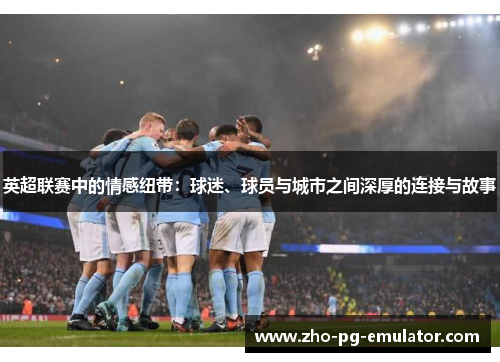 英超联赛中的情感纽带：球迷、球员与城市之间深厚的连接与故事