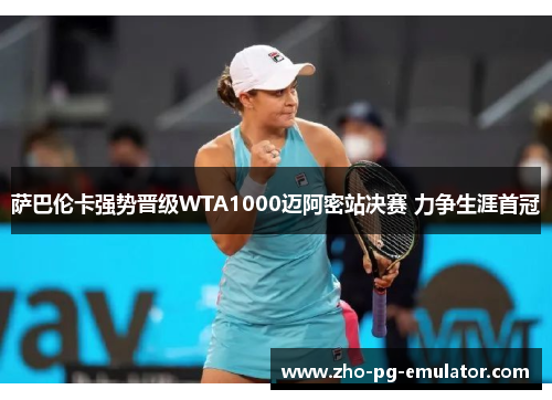 萨巴伦卡强势晋级WTA1000迈阿密站决赛 力争生涯首冠