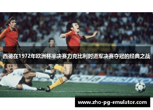 西德在1972年欧洲杯半决赛力克比利时进军决赛夺冠的经典之战