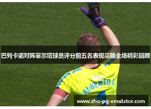 巴列卡诺对阵塞尔塔球员评分前五名表现亮眼全场精彩回顾