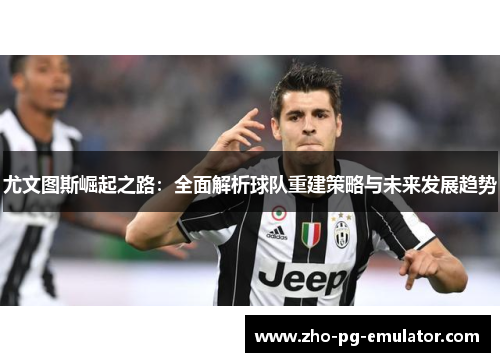 尤文图斯崛起之路：全面解析球队重建策略与未来发展趋势