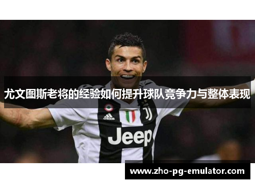 尤文图斯老将的经验如何提升球队竞争力与整体表现