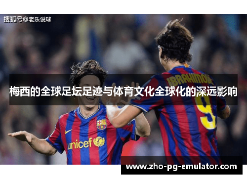 梅西的全球足坛足迹与体育文化全球化的深远影响