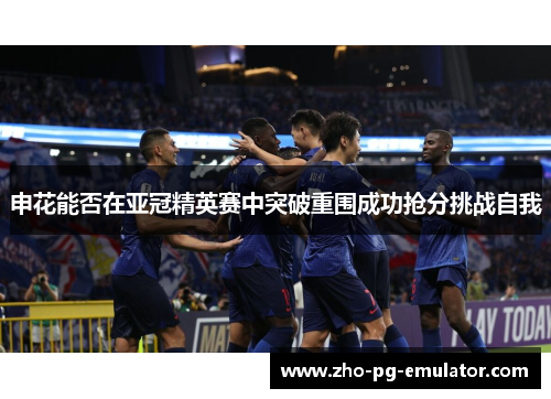 申花能否在亚冠精英赛中突破重围成功抢分挑战自我