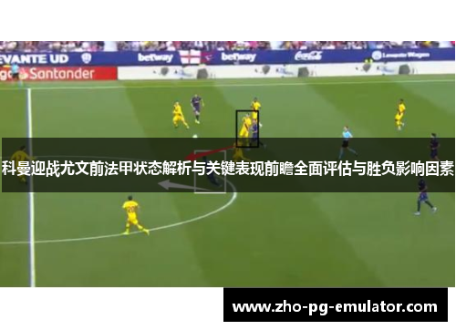 科曼迎战尤文前法甲状态解析与关键表现前瞻全面评估与胜负影响因素