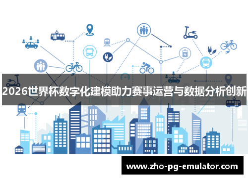 2026世界杯数字化建模助力赛事运营与数据分析创新