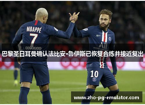 巴黎圣日耳曼确认法比安·鲁伊斯已恢复合练并接近复出 巴黎圣日耳曼确认法比安·鲁伊斯已恢复合练并接近复出