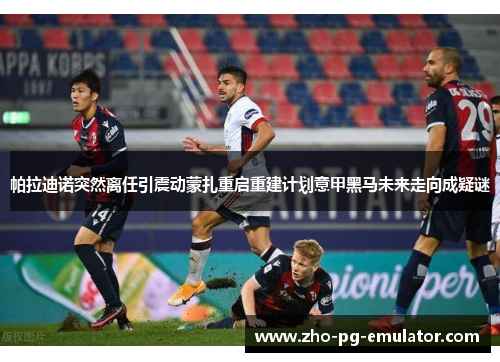 帕拉迪诺突然离任引震动蒙扎重启重建计划意甲黑马未来走向成疑谜