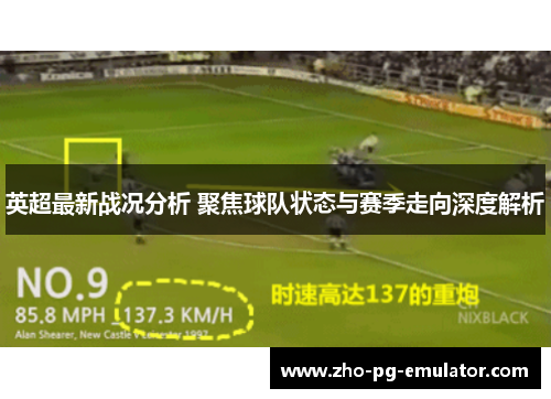 英超最新战况分析 聚焦球队状态与赛季走向深度解析