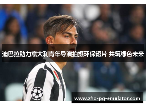 迪巴拉助力意大利青年导演拍摄环保短片 共筑绿色未来