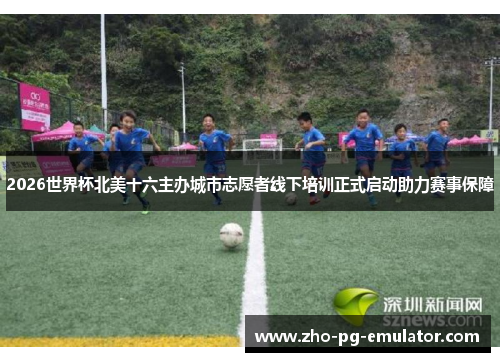2026世界杯北美十六主办城市志愿者线下培训正式启动助力赛事保障