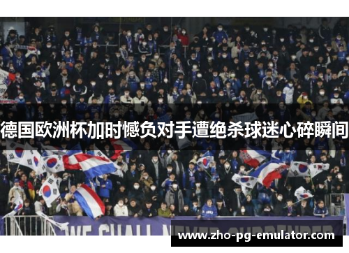 德国欧洲杯加时憾负对手遭绝杀球迷心碎瞬间 德国欧洲杯加时憾负对手遭绝杀球迷心碎瞬间